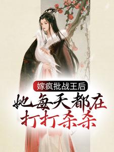 免费看嫁疯批战王后，她每天都在打打杀杀小说的网站有哪些？