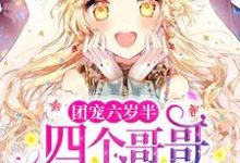团宠六岁半：四个哥哥举世无双小说的免费电子版在哪里可以下载或阅读？-贝壳文学