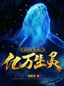 《深海进化：我吞噬了亿万生灵》小说大结局免费试读 叶林林佳琪小说
