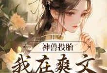 神兽投胎:我在爽文当炮灰小说的无弹窗阅读体验,寻找免费阅读网站-贝壳文学