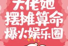 在线寻找大佬她摆摊算命爆火娱乐圈小说的无删减版本-贝壳文学