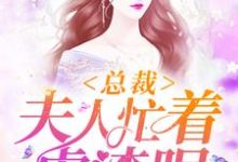 已完结小说《总裁，夫人忙着虐渣呢》在线章节阅读-贝壳文学