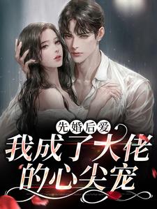 在线寻找先婚后爱：我成了大佬的心尖宠小说的无删减版本