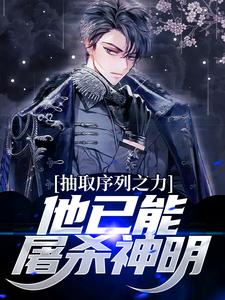 小说《抽取序列之力，他已能屠杀神明》章节免费阅读