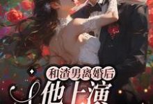 和渣男离婚后，他上演追妻火葬场小说的免费阅读版本在哪里可以找到？-贝壳文学