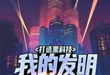 打造黑科技,我的发明来自电影小说全文阅读需要付费吗?寻找免费资源-贝壳文学