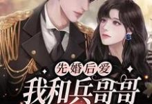 哪里能找到先婚后爱：我和兵哥哥闪婚了小说的最新更新和免费章节？-贝壳文学