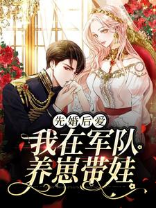 先婚后爱：我在军队养崽带娃小说有没有完结版在线？