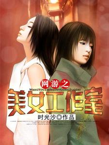 网游之美女工作室小说，网游之美女工作室在线阅读