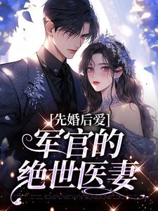 已完结小说《先婚后爱：军官的绝世医妻》最新章节