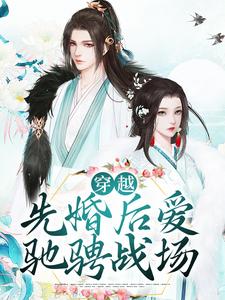 穿越：先婚后爱驰骋战场小说，穿越：先婚后爱驰骋战场免费阅读