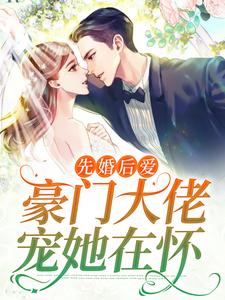 先婚后爱：豪门大佬宠她在怀最新章节，先婚后爱：豪门大佬宠她在怀免费阅读