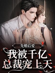 先婚后爱：我被千亿总裁宠上天小说最新更新在哪里？免费在线看