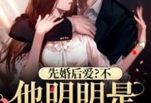 先婚后爱?不,他明明是蓄谋已久最新章节,先婚后爱?不,他明明是蓄谋已久章节在线阅读-贝壳文学