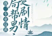我，专业反派，开局帮男主走剧情小说的所有章节都能在哪里免费读到？-贝壳文学
