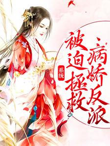 系统：被迫拯救病娇反派小说的免费电子版在哪里可以下载或阅读？
