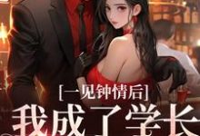一见钟情后，我成了学长的心尖宠小说有没有完结版在线？-贝壳文学