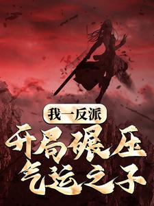 我一反派，开局碾压气运之子小说全文哪里可以免费看？