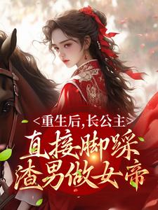 免费阅读晏姝谢敛为主角的小说，重生后，长公主直接脚踩渣男做女帝在线看