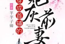 穿成首辅的炮灰前妻小说完结版章节免费阅读-贝壳文学