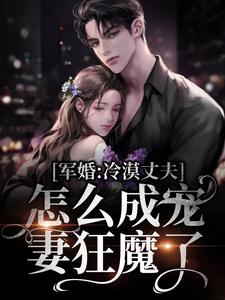 姜晚程锦年为主角的小说叫什么？免费看军婚：冷漠丈夫怎么成宠妻狂魔了