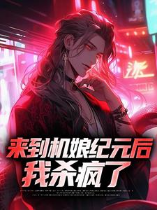 苏年星辰的完整故事在哪里？读来到机娘纪元后，我杀疯了小说