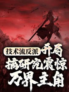 技术流反派：开局搞研究震惊万界主角小说，技术流反派：开局搞研究震惊万界主角最新章节