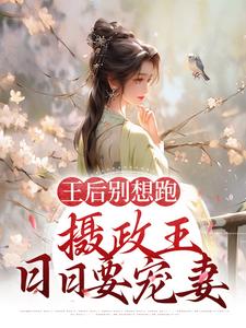 王后别想跑，摄政王日日要宠妻小说全文阅读需要付费吗？寻找免费资源