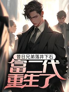 求昔日兄弟落井下石，富二代重生了小说免费资源