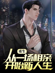 完结版《重生：从一场相亲开始新人生》章节目录在线阅读