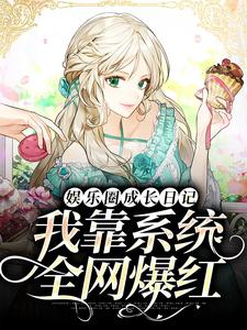 主角乐清小说完结版在线阅读，娱乐圈成长日记：我靠系统全网爆红免费看