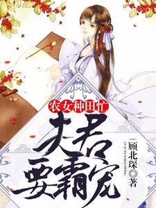 《农女种田忙：夫君要霸宠》全集免费在线阅读（木云歌萧飞扬索涵柒萧墨）
