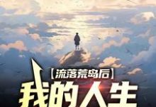 已完结小说《流落荒岛后,我的人生开挂了》在线章节阅读-贝壳文学
