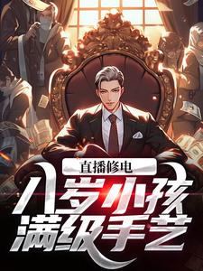在线寻找周小杨的小说，直播修电：八岁小孩满级手艺免费阅读