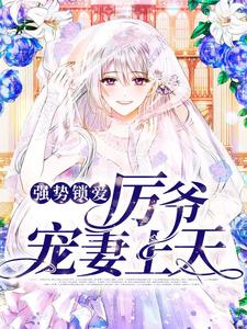 已完结小说《强势锁爱：厉爷宠妻上天》章节在线阅读