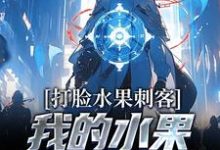打脸水果刺客，我的水果好吃又实惠小说完结了吗？在哪里可以免费读到？-贝壳文学