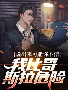 说出来可能你不信，我比哥斯拉危险最新章节，说出来可能你不信，我比哥斯拉危险章节在线阅读