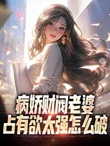 免费看病娇财阀老婆占有欲太强怎么破小说的网站有哪些？