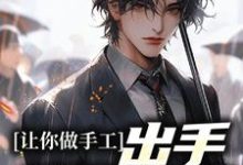 《让你做手工,出手就是非遗?》小说章节在线试读,《让你做手工,出手就是非遗?》最新章节目录-贝壳文学