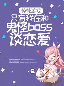 惊悚游戏：只有我在和鬼怪boss谈恋爱小说完结了吗？在哪里可以免费读到？