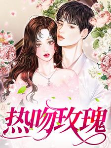 热吻玫瑰南栀商辰禹，热吻玫瑰在线无弹窗阅读