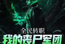 免费看全民转职：我的丧尸军团有亿点强小说的网站有哪些？-贝壳文学