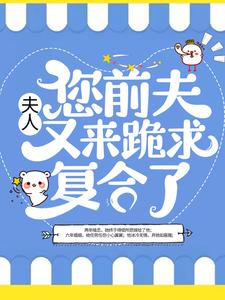 夫人，您前夫又来跪求复合了小说全文哪里可以免费看？