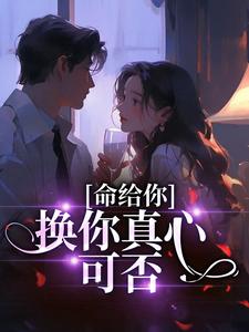 命给你，换你真心可否小说的免费电子版在哪里可以下载或阅读？