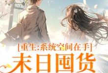 重生系统空间在手，末日囤货被娇宠小说的最新章节在哪里更新？免费追踪阅读-贝壳文学