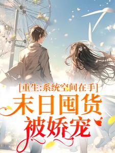 重生系统空间在手，末日囤货被娇宠小说的最新章节在哪里更新？免费追踪阅读