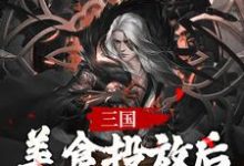 寻找三国,美食投放后,我争霸天下小说的最新更新章节-贝壳文学