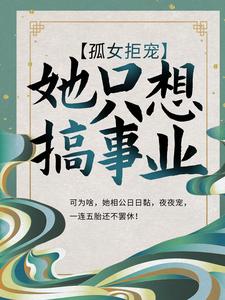 孤女拒宠：她只想搞事业小说阅读，孤女拒宠：她只想搞事业完结版