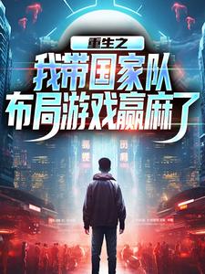 主角许强王恒小说完结版在线阅读，重生之我带国家队布局游戏赢麻了免费看