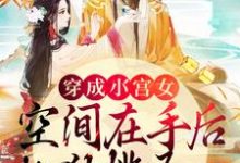 云桑洛轩辕胤为主角的小说好看吗?免费读穿成小宫女,空间在手后她独揽圣心-贝壳文学
